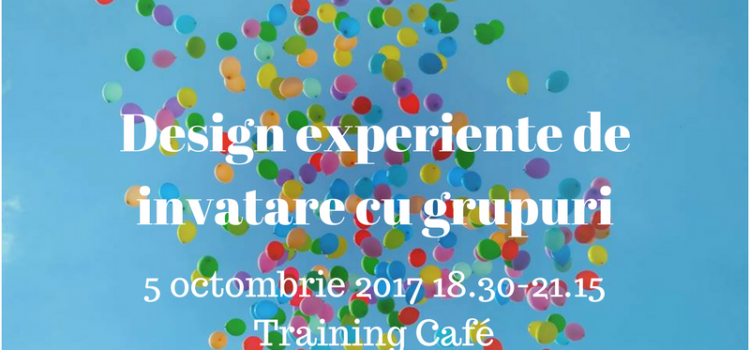 Design experiențe de învățare cu grupuri, 5 octombrie 2017
